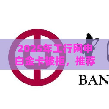 2025年工行网申白金卡被拒，推荐5个最新汽车贷款平台排名不分先后前十