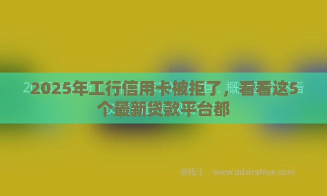 2025年工行信用卡被拒了，看看这5个最新贷款平台都
