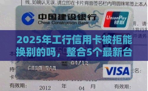 2025年工行信用卡被拒能换别的吗，整合5个最新台胞证贷款平台