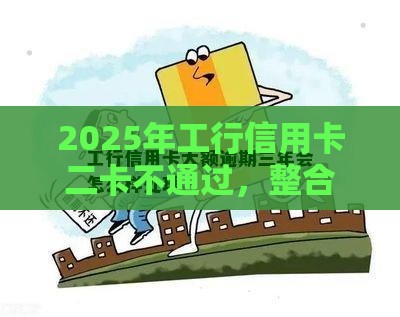 2025年工行信用卡二卡不通过，整合5个最新网贷平台通过率高