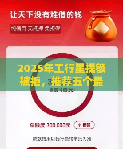 2025年工行星提额被拒，推荐五个最新什么借钱平台靠谱