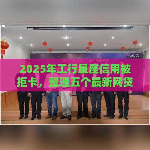 2025年工行星座信用被拒卡，整理五个最新网贷平台不看征信马上通过的