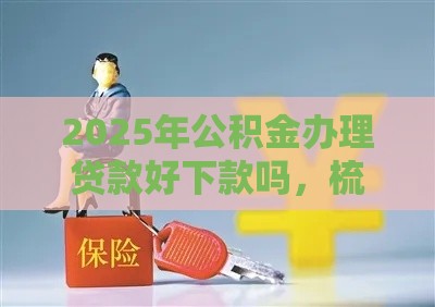 2025年公积金办理贷款好下款吗，梳理5个最新18周岁贷款平台