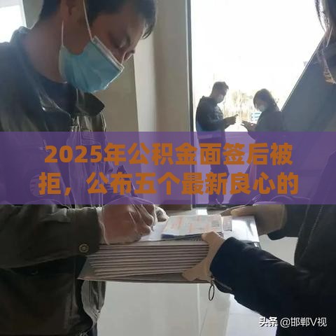 2025年公积金面签后被拒,公布五个最新良心的贷款平台 2025年公积金面签后被拒,公布五个最新良心的贷款平台