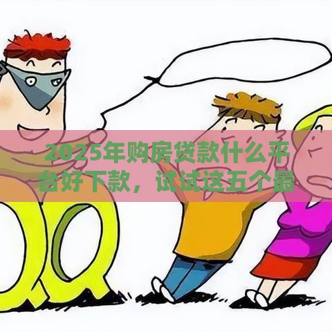 2025年购房贷款什么平台好下款，试试这五个最新不看征信的借钱平台