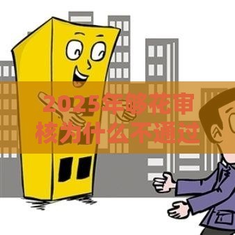 2025年够花审核为什么不通过，梳理5个最新好口子