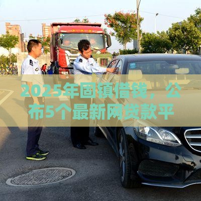 2025年固镇借钱，公布5个最新网贷款平台哪一个好借钱
