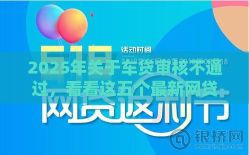 2025年关于车贷审核不通过，看看这五个最新网贷都正规平台