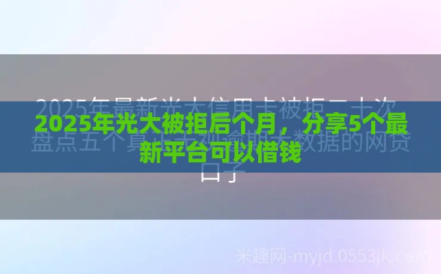 2025年光大被拒后个月，分享5个最新平台可以借钱