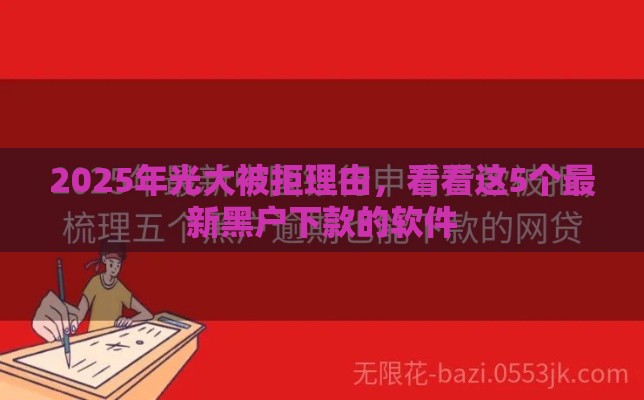 2025年光大被拒理由，看看这5个最新黑户下款的软件