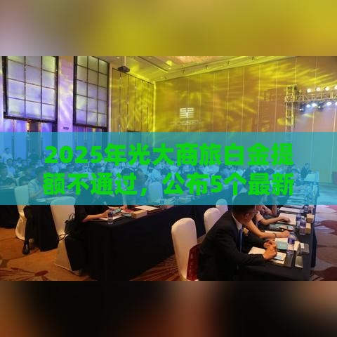 2025年光大商旅白金提额不通过，公布5个最新征信不好借钱的平台