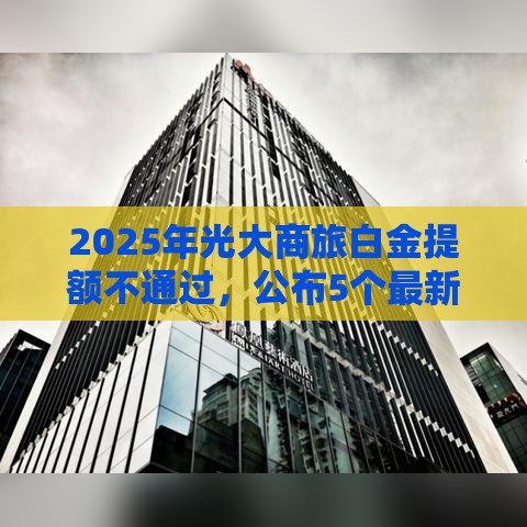 2025年光大商旅白金提额不通过，公布5个最新征信不好借钱的平台
