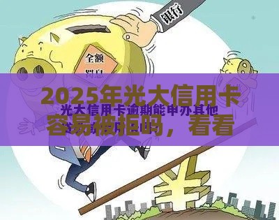 2025年光大信用卡容易被拒吗，看看这5个最新5000元贷款平台好
