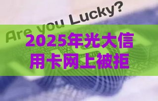 2025年光大信用卡网上被拒，推荐5个最新近期查询多负债高还能出额度的口子