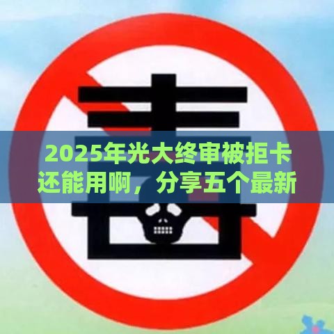 2025年光大终审被拒卡还能用啊，分享五个最新纯线上贷款平台