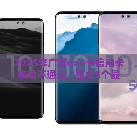 2025年广发one卡信用卡申请不通过，整合5个最新在线小额贷款平台