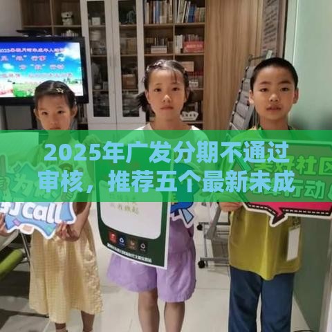 2025年广发分期不通过审核，推荐五个最新未成年可以贷款的平台