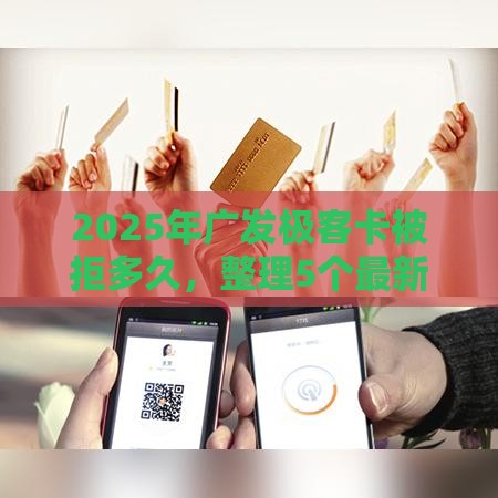 2025年广发极客卡被拒多久，整理5个最新借款1500必下的平台黑户