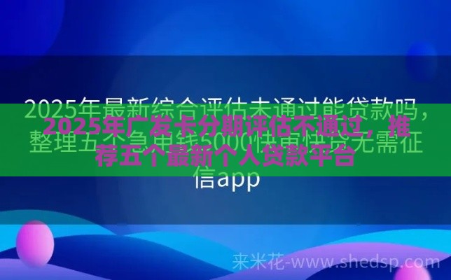 2025年广发卡分期评估不通过，推荐五个最新个人贷款平台