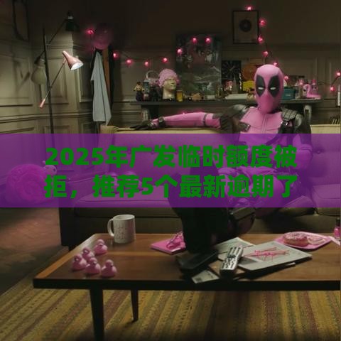 2025年广发临时额度被拒，推荐5个最新逾期了还能在平台贷款