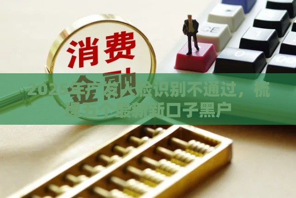 2025年广发人脸识别不通过，梳理五个最新新口子黑户