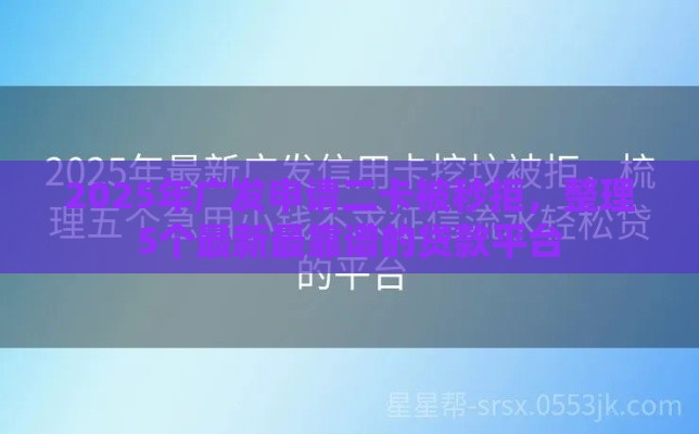 2025年广发申请二卡被秒拒，整理5个最新最靠谱的贷款平台