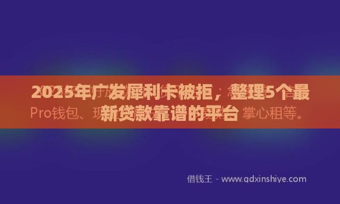 2025年广发犀利卡被拒,整理5个最新贷款靠谱的平台 2025年广发犀利卡被拒,整理5个最新贷款靠谱的平台
