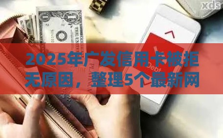 2025年广发信用卡被拒无原因，整理5个最新网上借钱的平台