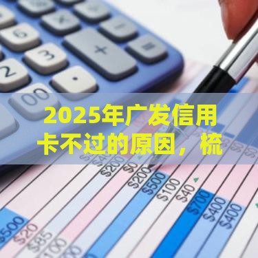 2025年广发信用卡不过的原因，梳理5个最新平台容易贷款