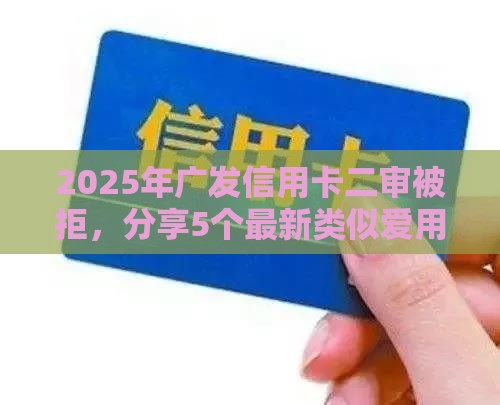 2025年广发信用卡二审被拒，分享5个最新类似爱用商城的口子