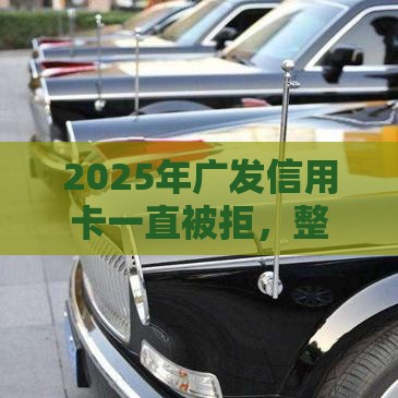 2025年广发信用卡一直被拒，整合5个最新贷款平台好通过