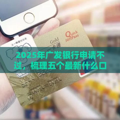 2025年广发银行申请不过，梳理五个最新什么口子不看征信必下款