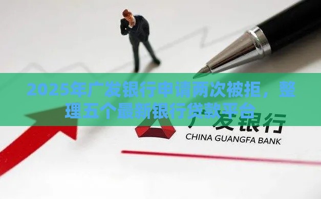 2025年广发银行申请两次被拒，整理五个最新银行贷款平台