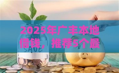 2025年广丰本地借钱，推荐5个最新容易下款的借款平台2025