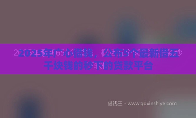 2025年广心借钱，公布5个最新借五千块钱的秒下的贷款平台