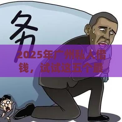 2025年广州私人借钱，试试这五个最新17岁学生贷款平台