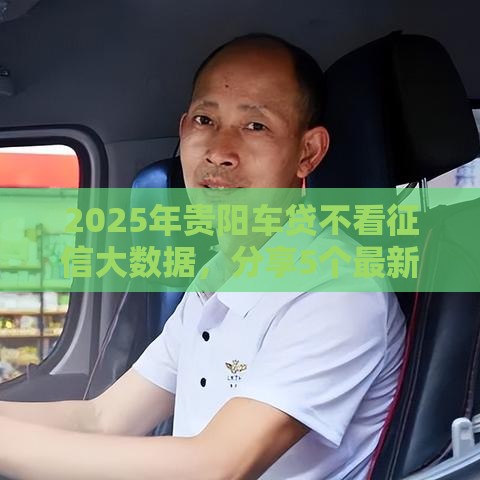 2025年贵阳车贷不看征信大数据，分享5个最新不查征信的贷款平台