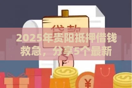 2025年贵阳抵押借钱救急，分享5个最新最新货款平台