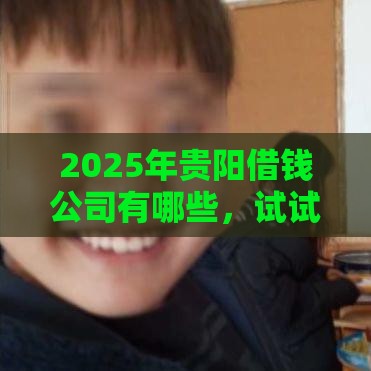 2025年贵阳借钱公司有哪些，试试这五个最新苹果手机id贷款平台