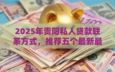 2025年贵阳私人贷款联系方式，推荐五个最新最好下款的贷款平台