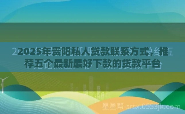 2025年贵阳私人贷款联系方式，推荐五个最新最好下款的贷款平台