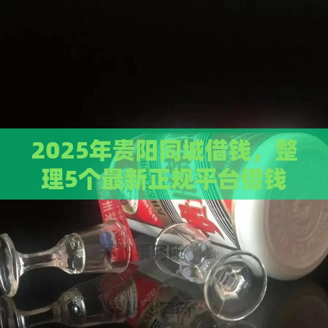2025年贵阳同城借钱,整理5个最新正规平台借钱 2025年贵阳同城借钱,整理5个最新正规平台借钱