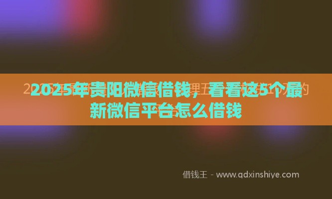 2025年贵阳微信借钱，看看这5个最新微信平台怎么借钱