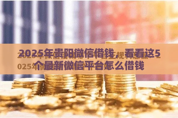 2025年贵阳微信借钱，看看这5个最新微信平台怎么借钱