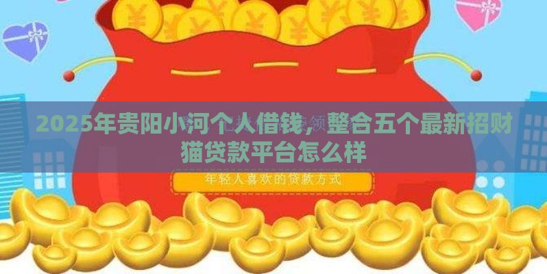 2025年贵阳小河个人借钱，整合五个最新招财猫贷款平台怎么样