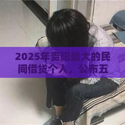 2025年贵阳最大的民间借贷个人，公布五个最新网贷最靠谱的平台
