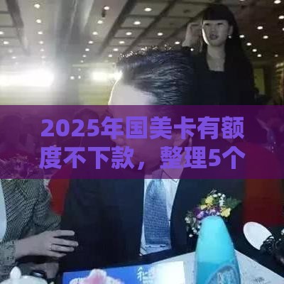 2025年国美卡有额度不下款，整理5个最新小额贷平台最容易下款