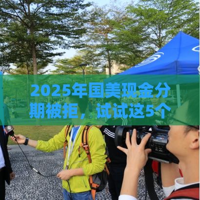 2025年国美现金分期被拒，试试这5个最新网贷平台监管投诉电话