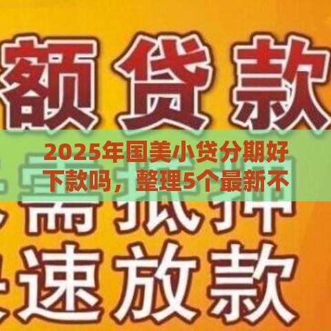 2025年国美小贷分期好下款吗，整理5个最新不上征信的网贷平台