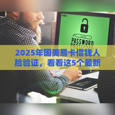 2025年国美易卡借钱人脸验证，看看这5个最新大的网贷平台